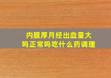 内膜厚月经出血量大吗正常吗吃什么药调理