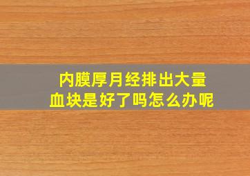 内膜厚月经排出大量血块是好了吗怎么办呢