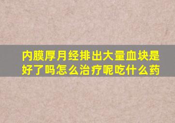 内膜厚月经排出大量血块是好了吗怎么治疗呢吃什么药