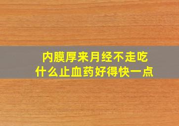 内膜厚来月经不走吃什么止血药好得快一点