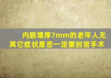 内膜增厚7mm的老年人无其它症状是否一定要刮宫手术