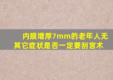 内膜增厚7mm的老年人无其它症状是否一定要刮宫术