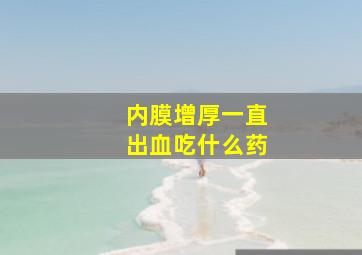 内膜增厚一直出血吃什么药