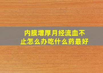 内膜增厚月经流血不止怎么办吃什么药最好