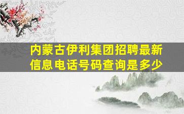 内蒙古伊利集团招聘最新信息电话号码查询是多少