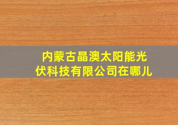 内蒙古晶澳太阳能光伏科技有限公司在哪儿