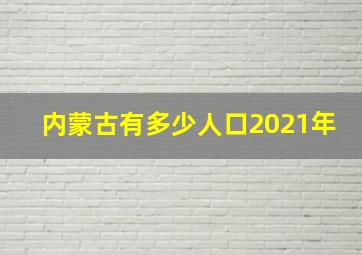 内蒙古有多少人口2021年