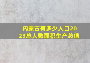 内蒙古有多少人口2023总人数面积生产总值