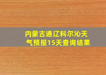 内蒙古通辽科尔沁天气预报15天查询结果