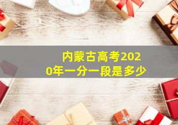 内蒙古高考2020年一分一段是多少