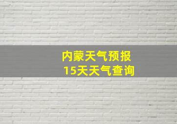 内蒙天气预报15天天气查询