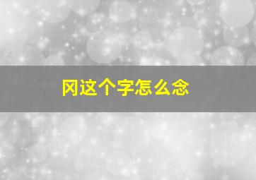 冈这个字怎么念