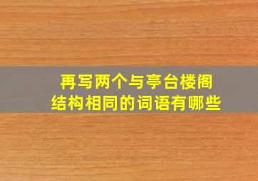 再写两个与亭台楼阁结构相同的词语有哪些