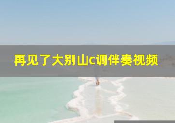 再见了大别山c调伴奏视频