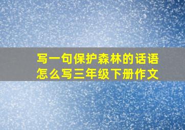 写一句保护森林的话语怎么写三年级下册作文