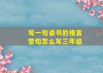 写一句读书的格言警句怎么写三年级