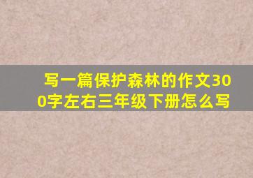 写一篇保护森林的作文300字左右三年级下册怎么写