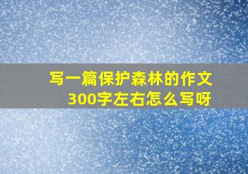 写一篇保护森林的作文300字左右怎么写呀