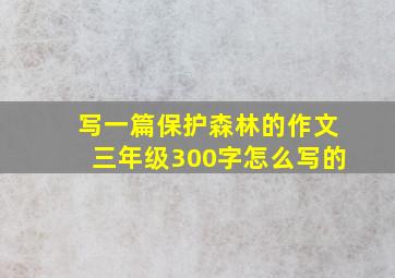 写一篇保护森林的作文三年级300字怎么写的