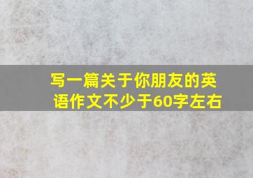 写一篇关于你朋友的英语作文不少于60字左右