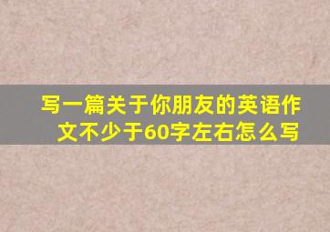 写一篇关于你朋友的英语作文不少于60字左右怎么写