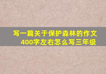 写一篇关于保护森林的作文400字左右怎么写三年级