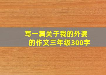 写一篇关于我的外婆的作文三年级300字