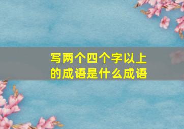 写两个四个字以上的成语是什么成语