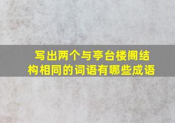 写出两个与亭台楼阁结构相同的词语有哪些成语