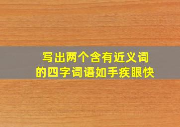 写出两个含有近义词的四字词语如手疾眼快