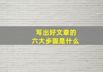 写出好文章的六大步骤是什么