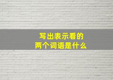 写出表示看的两个词语是什么