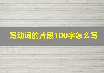 写动词的片段100字怎么写