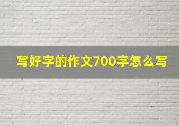 写好字的作文700字怎么写