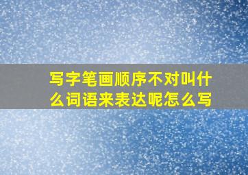 写字笔画顺序不对叫什么词语来表达呢怎么写