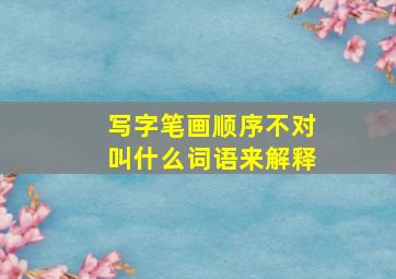 写字笔画顺序不对叫什么词语来解释