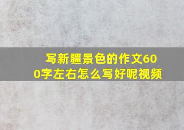 写新疆景色的作文600字左右怎么写好呢视频