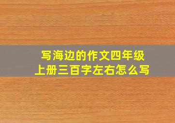 写海边的作文四年级上册三百字左右怎么写