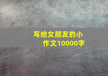 写给女朋友的小作文10000字