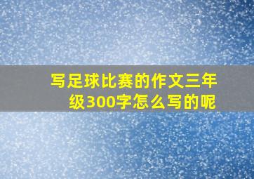 写足球比赛的作文三年级300字怎么写的呢