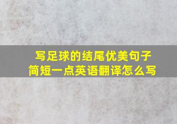 写足球的结尾优美句子简短一点英语翻译怎么写