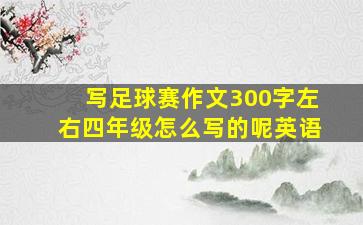 写足球赛作文300字左右四年级怎么写的呢英语