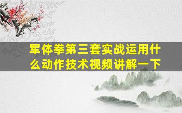 军体拳第三套实战运用什么动作技术视频讲解一下