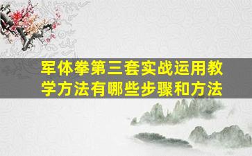 军体拳第三套实战运用教学方法有哪些步骤和方法