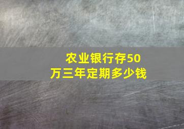 农业银行存50万三年定期多少钱