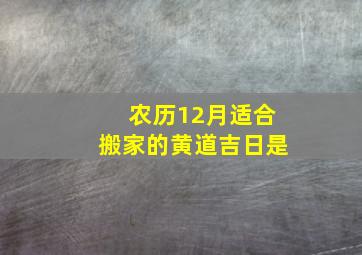 农历12月适合搬家的黄道吉日是