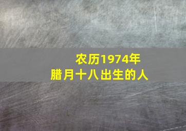 农历1974年腊月十八出生的人