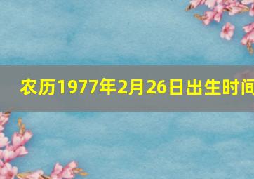 农历1977年2月26日出生时间