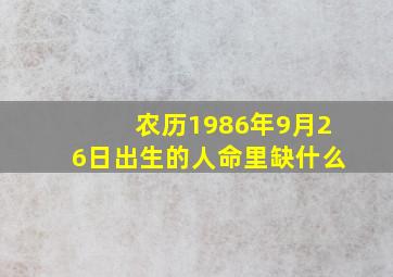 农历1986年9月26日出生的人命里缺什么