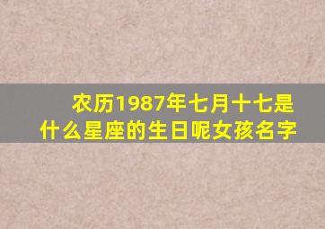 农历1987年七月十七是什么星座的生日呢女孩名字